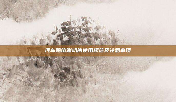 汽车鸣笛喇叭的使用规范及注意事项