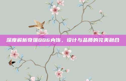 深度解析奇瑞QQ6内饰，设计与品质的完美融合