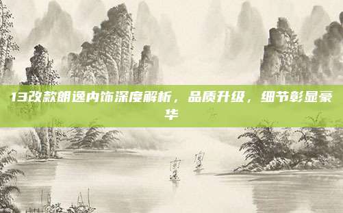 13改款朗逸内饰深度解析，品质升级，细节彰显豪华