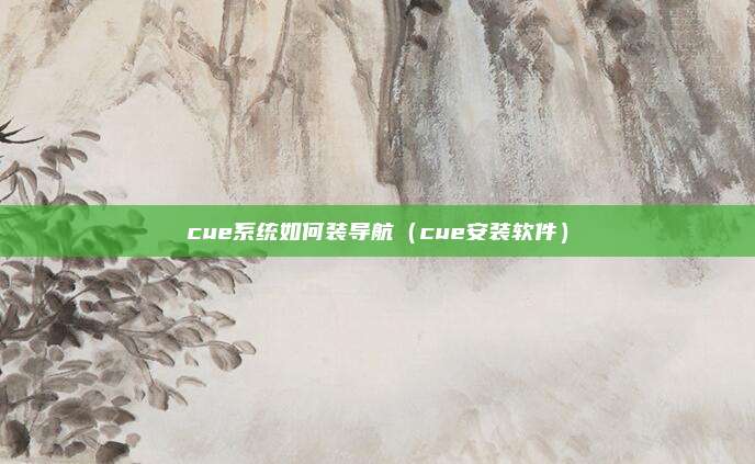 cue系统如何装导航（cue安装软件）