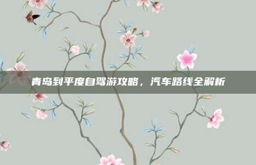 青岛到平度自驾游攻略，汽车路线全解析
