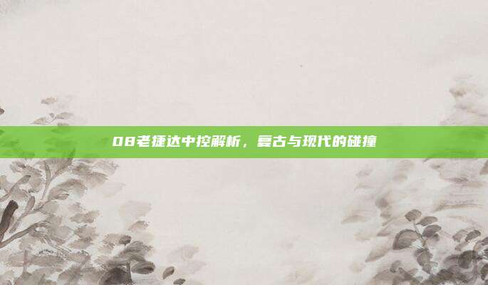 08老捷达中控解析，复古与现代的碰撞