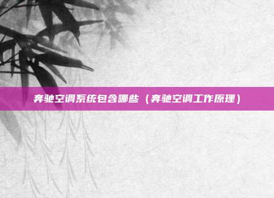 奔驰空调系统包含哪些（奔驰空调工作原理）