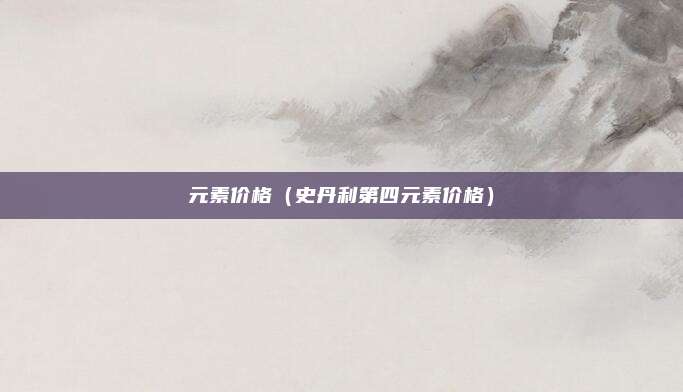元素价格（史丹利第四元素价格）