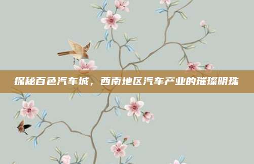 探秘百色汽车城，西南地区汽车产业的璀璨明珠