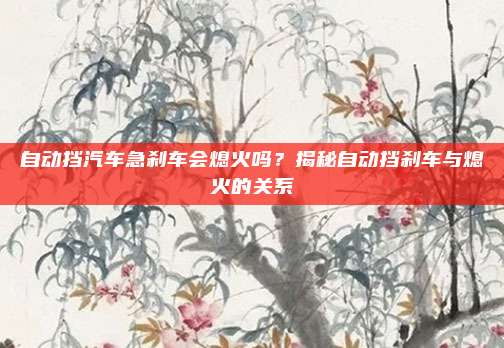自动挡汽车急刹车会熄火吗?揭秘自动挡刹车与熄火的关系