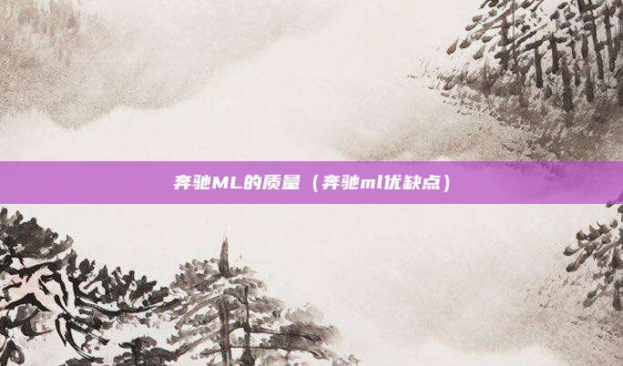 奔驰ML的质量（奔驰ml优缺点）