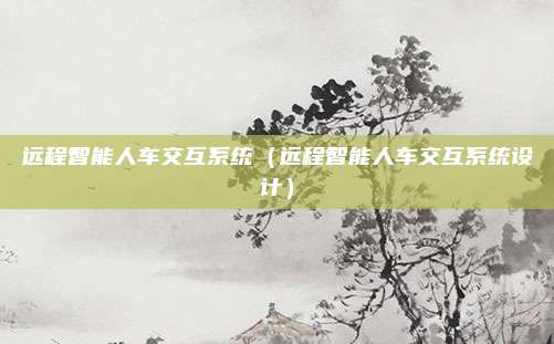 远程智能人车交互系统（远程智能人车交互系统设计）