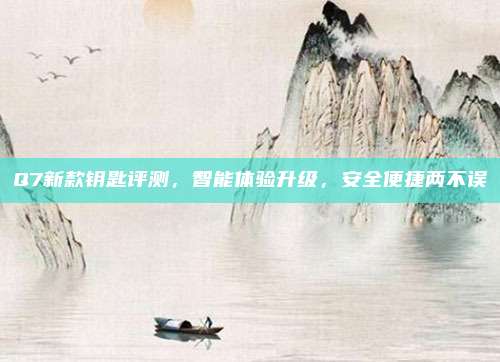 Q7新款钥匙评测，智能体验升级，安全便捷两不误