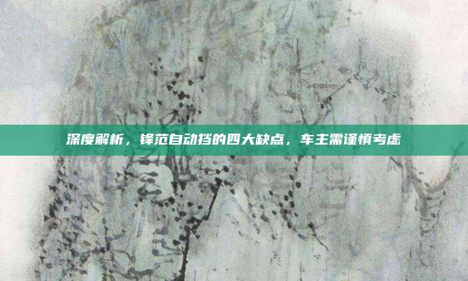 深度解析,锋范自动挡的四大缺点,车主需谨慎考虑