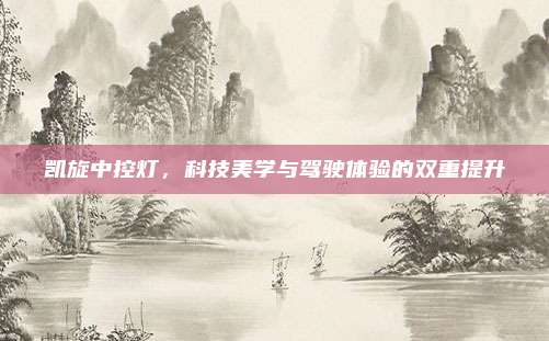 凯旋中控灯,科技美学与驾驶体验的双重提升