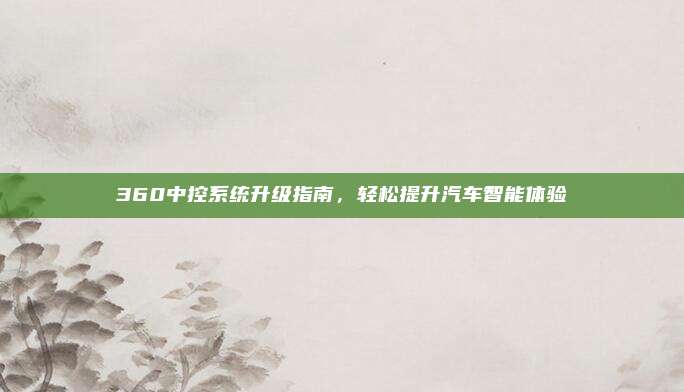 360中控系统升级指南,轻松提升汽车智能体验