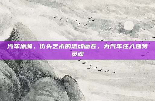 汽车涂鸦，街头艺术的流动画卷，为汽车注入独特灵魂