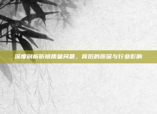 深度剖析昕锐质量问题，背后的原因与行业影响