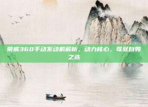 荣威360手动发动机解析,动力核心,驾驭自如之选