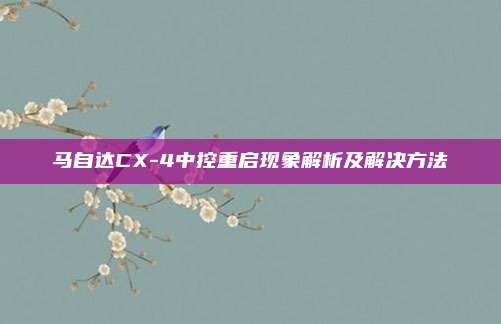 马自达CX-4中控重启现象解析及解决方法