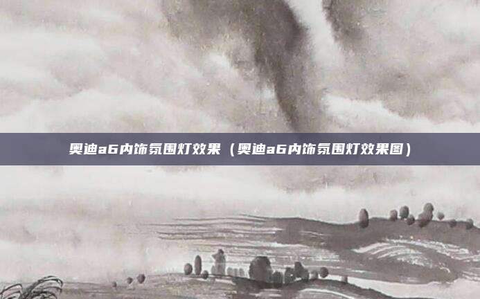 奥迪a6内饰氛围灯效果（奥迪a6内饰氛围灯效果图）
