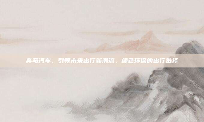 奔马汽车，引领未来出行新潮流，绿色环保的出行选择