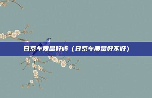 日系车质量好吗(日系车质量好不好)