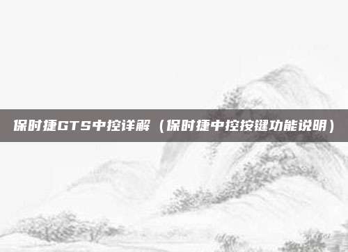保时捷GTS中控详解(保时捷中控按键功能说明)
