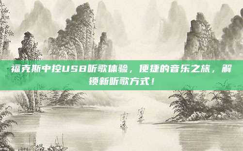 福克斯中控USB听歌体验,便捷的音乐之旅,解锁新听歌方式!
