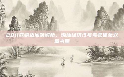 2011款骐达油耗解析，燃油经济性与驾驶体验双重考量
