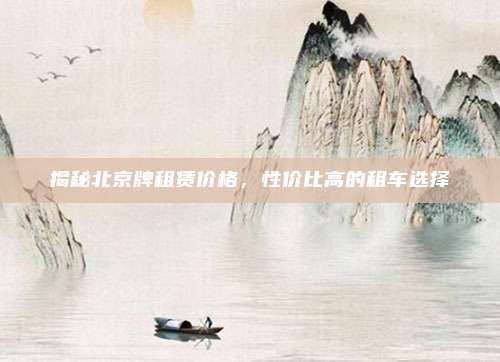 揭秘北京牌租赁价格，性价比高的租车选择