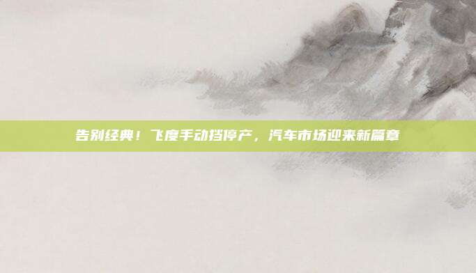 告别经典!飞度手动挡停产,汽车市场迎来新篇章