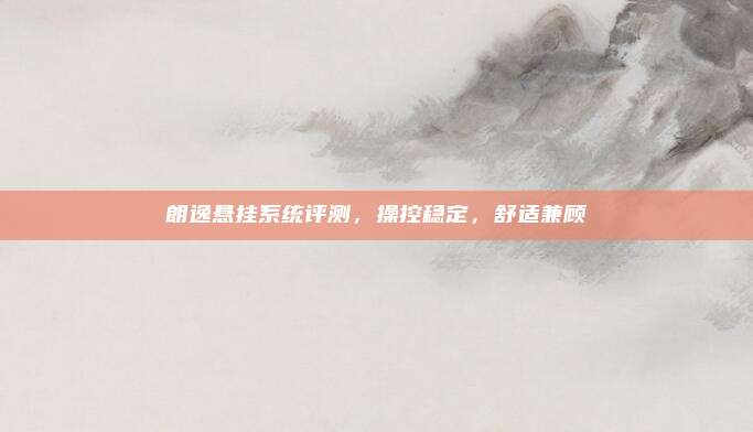 朗逸悬挂系统评测，操控稳定，舒适兼顾