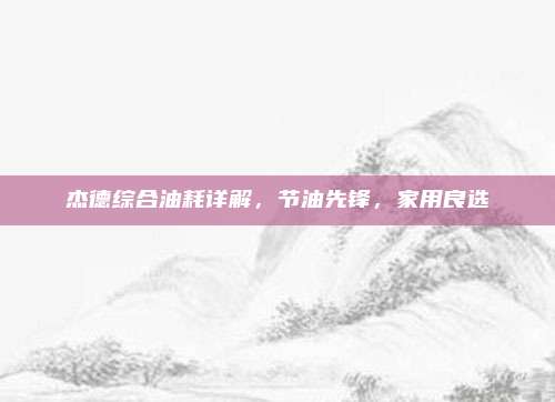 杰德综合油耗详解,节油先锋,家用良选