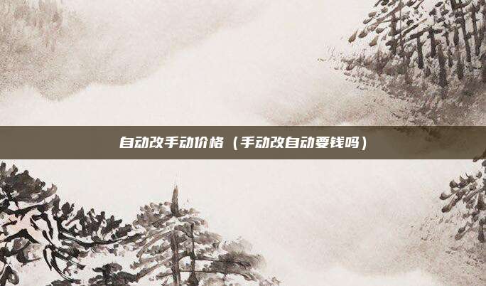 自动改手动价格(手动改自动要钱吗)