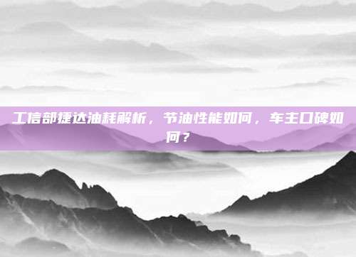 工信部捷达油耗解析,节油性能如何,车主口碑如何?