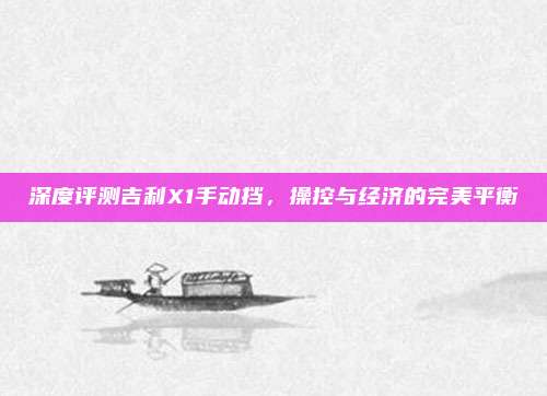 深度评测吉利X1手动挡,操控与经济的完美平衡