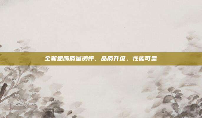 全新速腾质量测评，品质升级，性能可靠
