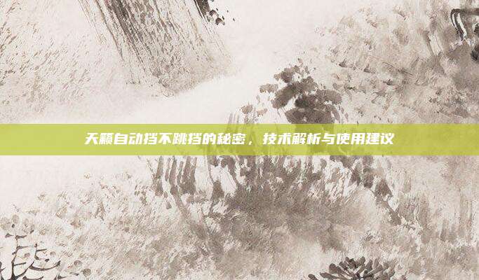 天籁自动挡不跳挡的秘密，技术解析与使用建议