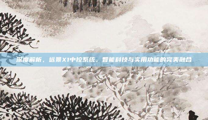 深度解析，远景X1中控系统，智能科技与实用功能的完美融合