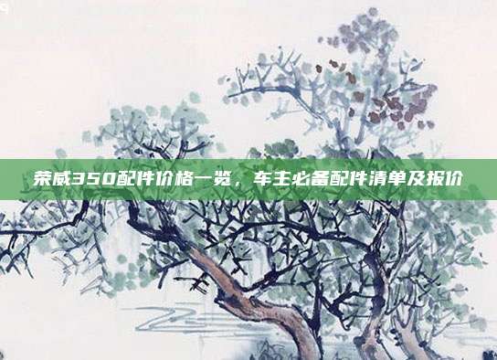 荣威350配件价格一览,车主必备配件清单及报价