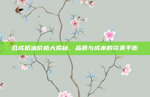 合成机油价格大揭秘,品质与成本的完美平衡