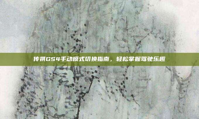传祺GS4手动模式切换指南,轻松掌握驾驶乐趣