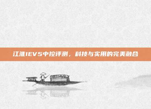 江淮IEV5中控评测,科技与实用的完美融合