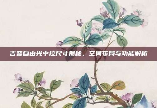 吉普自由光中控尺寸揭秘,空间布局与功能解析