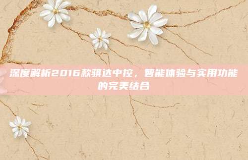 深度解析2016款骐达中控,智能体验与实用功能的完美结合