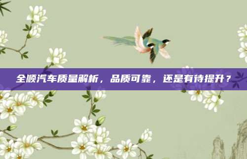 全顺汽车质量解析,品质可靠,还是有待提升?
