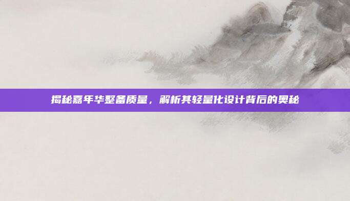 揭秘嘉年华整备质量,解析其轻量化设计背后的奥秘