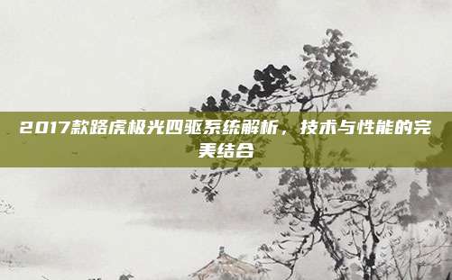 2017款路虎极光四驱系统解析,技术与性能的完美结合