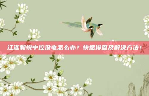 江淮和悦中控没电怎么办？快速排查及解决方法！