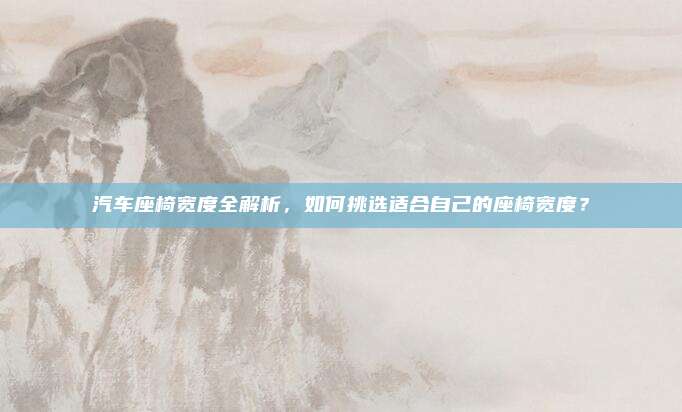 汽车座椅宽度全解析，如何挑选适合自己的座椅宽度？