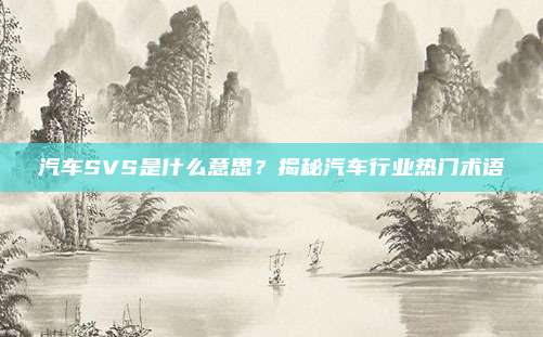 汽车SVS是什么意思?揭秘汽车行业热门术语
