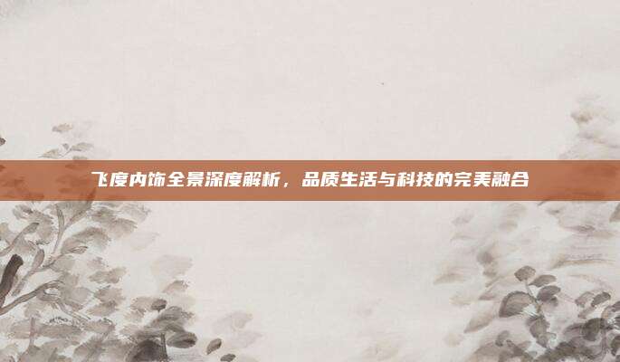 飞度内饰全景深度解析，品质生活与科技的完美融合