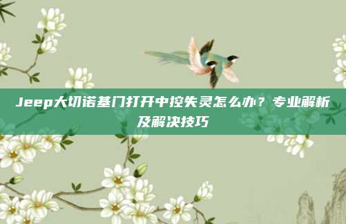 Jeep大切诺基门打开中控失灵怎么办？专业解析及解决技巧